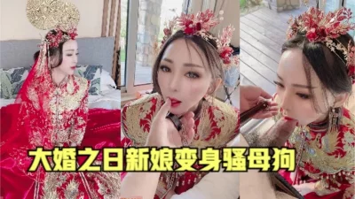 大婚之日新娘变身骚母狗（有全套）