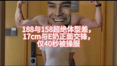 188cm17大鸡与158cmE奶超绝体型差初交锋，仅40s被操服