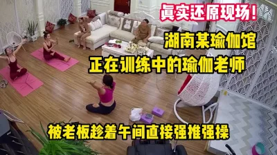 湖南瑜伽馆瑜伽老师被老板强推内【完整版88分钟已上传下面】